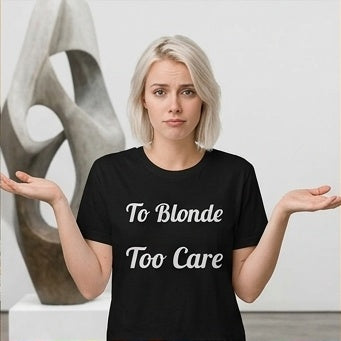 To Blonde Too Care T-Shirt - Funny Tee